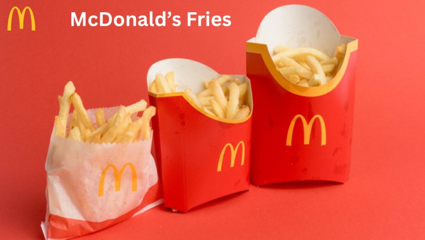 McDonald’s Fries Guide: Why They Taste So Good